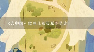 《大中国》歌曲儿童版原唱是谁？