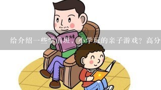 给介绍一些学前班，小学玩的亲子游戏？高分悬赏，谢谢啦