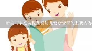 新生儿家庭访视及婴幼儿健康管理的主要内容是什么