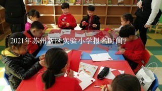 2021年苏州新区实验小学报名时间？