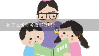 孩子吃饭时听故事好吗?