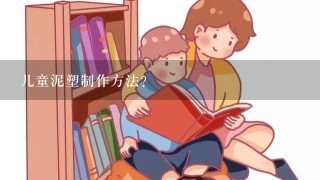 儿童泥塑制作方法？