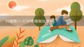 白细胞<br/>11、67中性细胞比率80.7