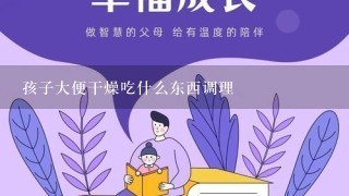 孩子大便干燥吃什么东西调理