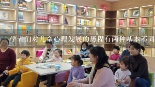 学者们对儿童心理发展的历程有两种基本不同的观点，是( )。