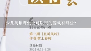 少儿英语课堂上可以玩的游戏有哪些？