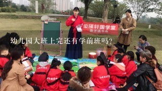 幼儿园大班上完还有学前班吗?