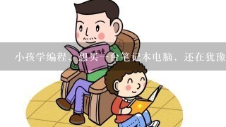 小孩学编程，想买一台笔记本电脑，还在犹豫中，不知