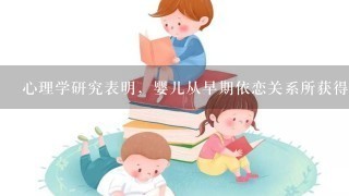 心理学研究表明，婴儿从早期依恋关系所获得的温暖、信任和安全，为以后生理和心理发展奠定基础，使儿童有很好的解决问题能力...