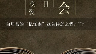 白居易的“忆江南”这首诗怎么背？~~？