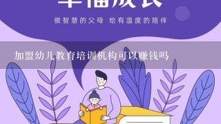 加盟幼儿教育培训机构可以赚钱吗