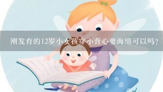 刚发育的12岁小女孩穿小背心要海绵可以吗？