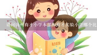 请问扬州育才小学本部和育才实验小学哪个比较好？