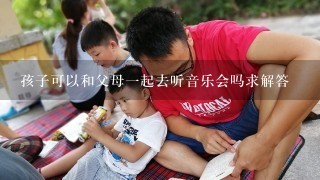 孩子可以和父母一起去听音乐会吗求解答