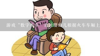 游戏“数字火车”是让婴幼儿根据火车车厢上数的顺序进行排列数字，下列说法正确的是（）。