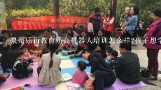 泉州乐衍教育乐高机器人培训怎么样?孩子想学机器人