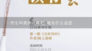 一男生叫我快点睡吧,晚安什么意思