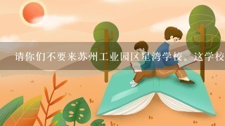 请你们不要来苏州工业园区星湾学校。这学校作业多，