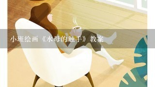 小班绘画《水母的触手》教案