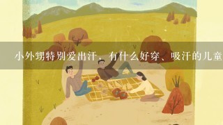 小外甥特别爱出汗，有什么好穿、吸汗的儿童服装推荐么？