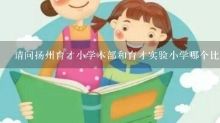 请问扬州育才小学本部和育才实验小学哪个比较好？