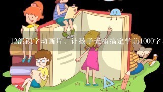 12部识字动画片，让孩子无痛搞定学前1000字，超级省