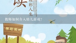 教师如何介入幼儿游戏？