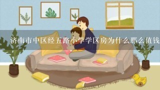 济南市中区经五路小学学区房为什么那么值钱？现在听说4万多一平方 ！！