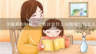 孕晚期的时候，需要注意什么问题呢？你怎么看？