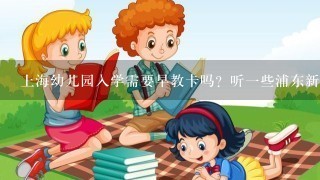 上海幼儿园入学需要早教卡吗？听一些浦东新区的同事说没有早教卡不能上，我徐汇区这里说是不需要早教卡。