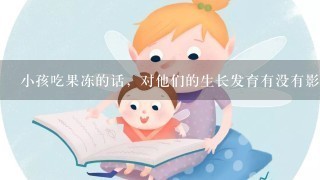 小孩吃果冻的话，对他们的生长发育有没有影响？