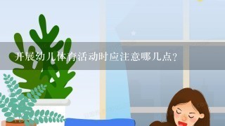 开展幼儿体育活动时应注意哪几点？