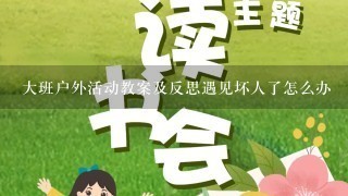 大班户外活动教案及反思遇见坏人了怎么办