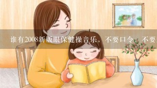 谁有2008新版眼保健操音乐，不要口令，不要那个女声音