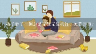 孩子脖子一侧总是无缘无故机红，怎莫回事？