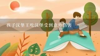 孩子汉堡王吃汉堡受到意外伤害