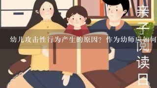 幼儿攻击性行为产生的原因？作为幼师应如何矫正