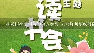 从龙门小学到博物馆去参观,只允许向东或向南行进,有多少种走法？