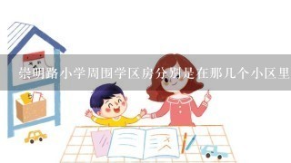 崇明路小学周围学区房分别是在那几个小区里面？