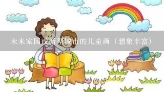 未来家园或新型城市的儿童画（想象丰富)