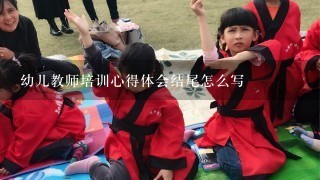 幼儿教师培训心得体会结尾怎么写