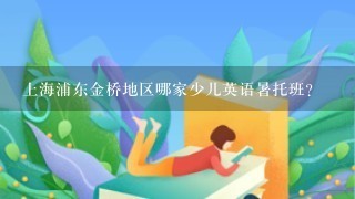 上海浦东金桥地区哪家少儿英语暑托班？