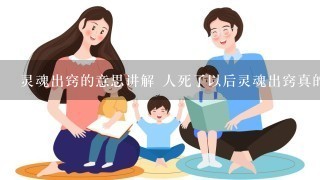 灵魂出窍的意思讲解 人死了以后灵魂出窍真的存在吗