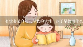 有没有适合幼儿早教的软件，孩子早教用什么软件比较