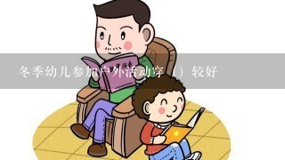 冬季幼儿参加户外活动穿（）较好