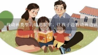 找动画类型的幼儿识字，让孩子边看动画边认字，请问哪里有。