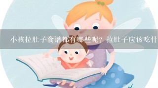 小孩拉肚子食谱都有哪些呢？拉肚子应该吃什么好？