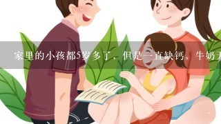 家里的小孩都5岁多了，但是一直缺钙，牛奶天天喝还是，是不吸收吗，朋友说童聪的优钙可能适合宝宝，我迷茫