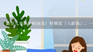 最全儿童换牙时间表！特别是「六龄齿」，一坏就是一