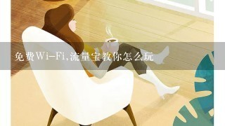 免费Wi-Fi,流量宝教你怎么玩